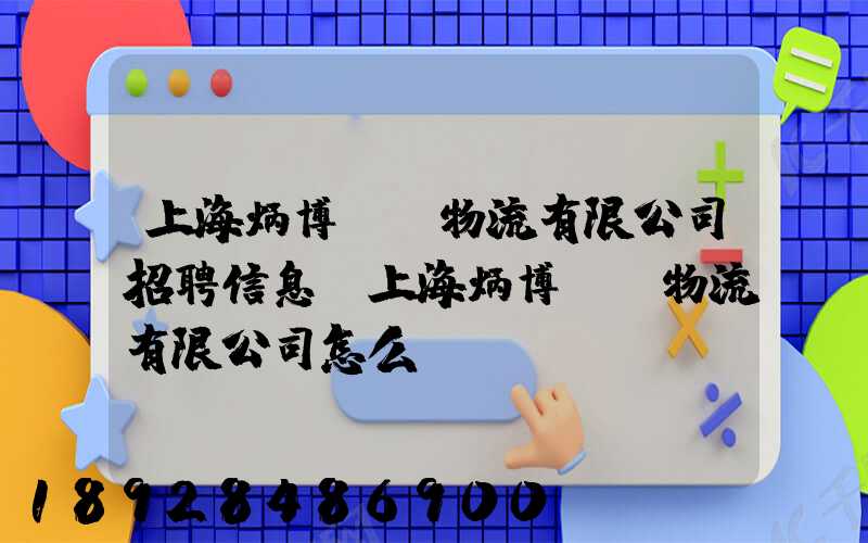 上海炳博國際物流有限公司招聘信息,上海炳博國際物流有限公司怎么樣...