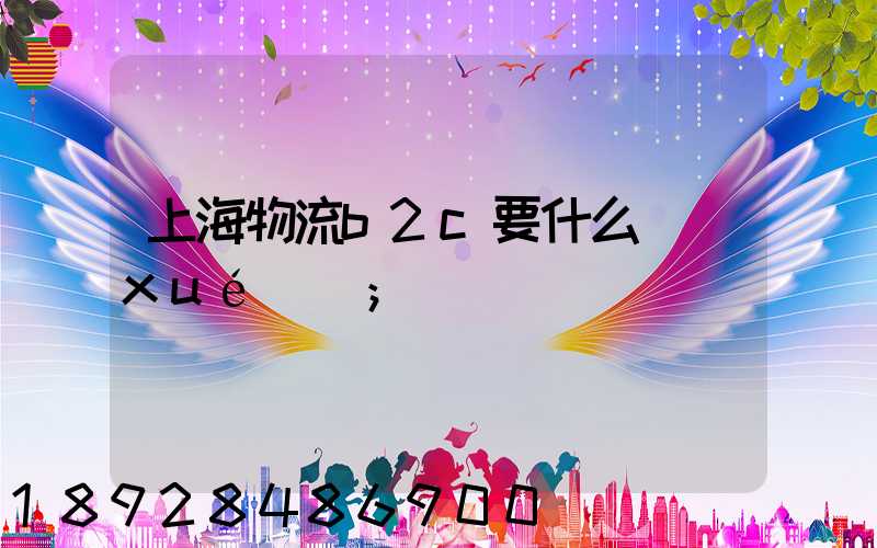 上海物流b2c要什么學(xué)歷