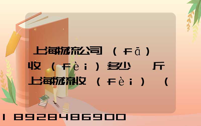 上海物流公司發(fā)貨收費(fèi)多少錢一斤,上海物流收費(fèi)標(biāo)準(zhǔn)