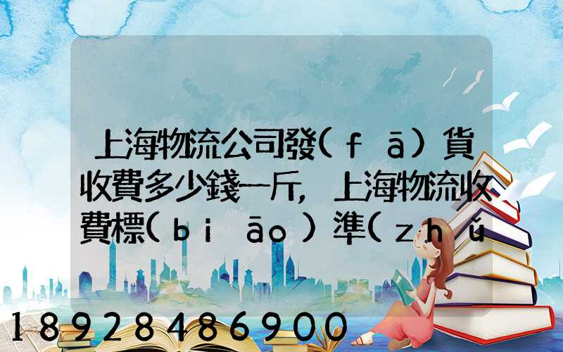 上海物流公司發(fā)貨收費多少錢一斤,上海物流收費標(biāo)準(zhǔn)