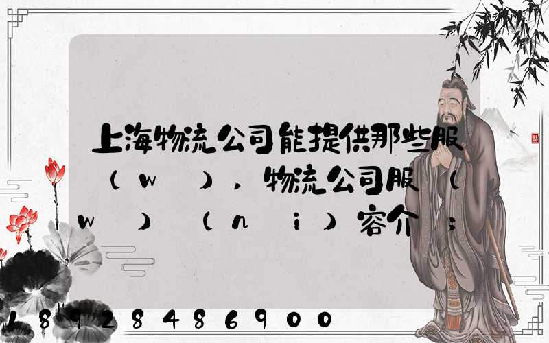 上海物流公司能提供那些服務(wù),物流公司服務(wù)內(nèi)容介紹