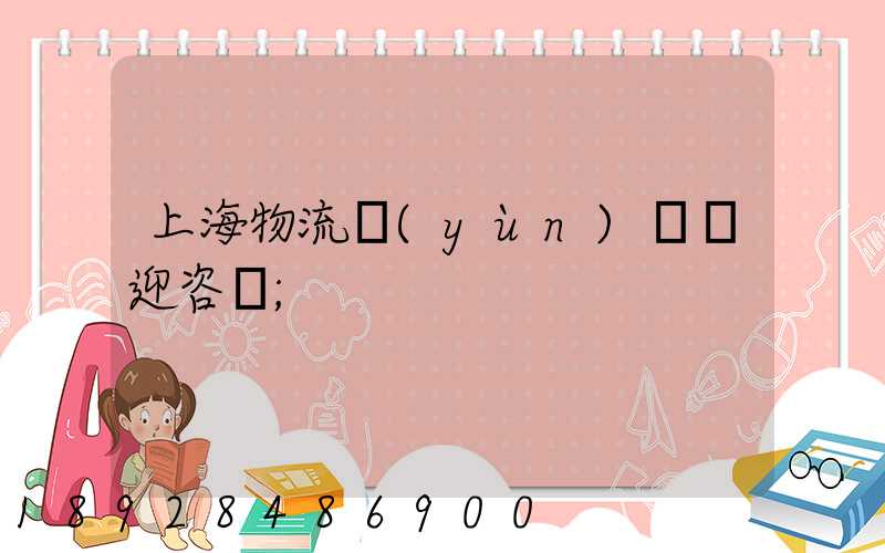 上海物流運(yùn)輸歡迎咨詢