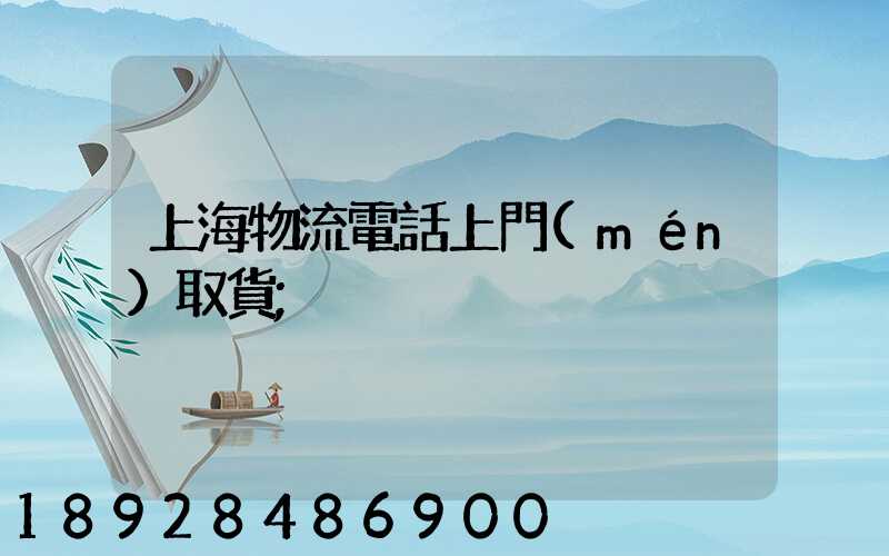 上海物流電話上門(mén)取貨
