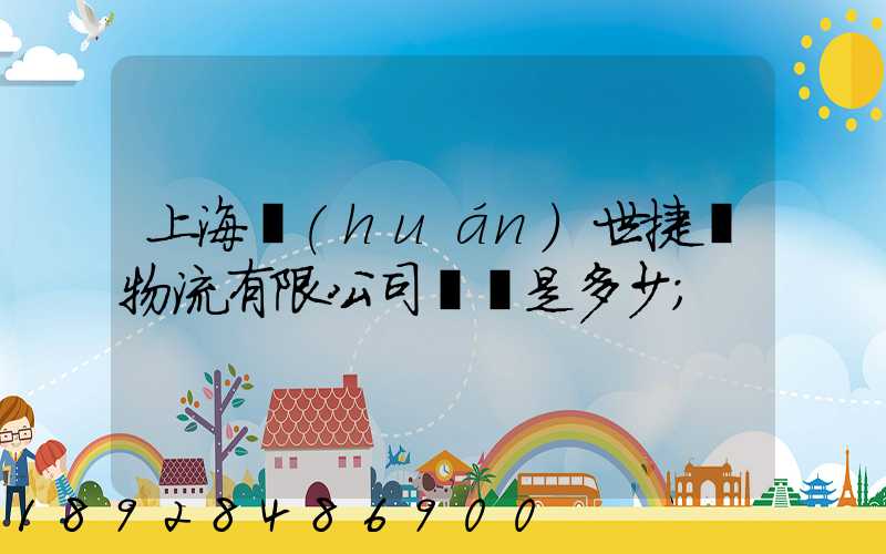 上海環(huán)世捷運物流有限公司電話是多少