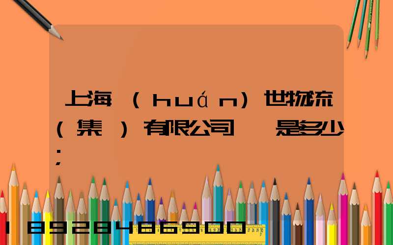 上海環(huán)世物流(集團)有限公司電話是多少