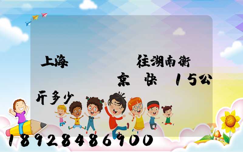 上海發(fā)往湖南衡陽(yáng)京東快遞15公斤多少錢(qián)