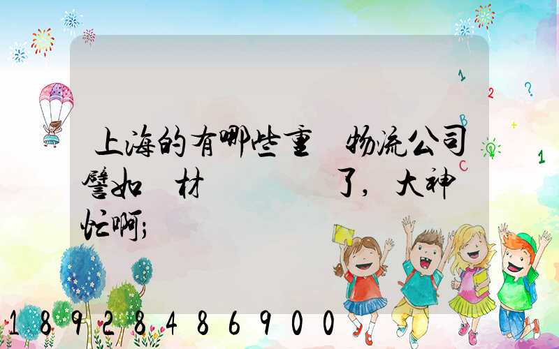 上海的有哪些重貨物流公司譬如鋼材運輸謝謝了,大神幫忙啊