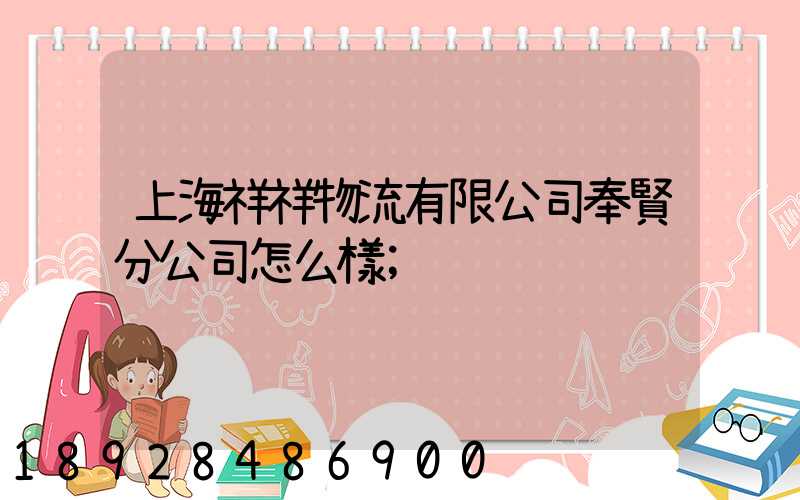 上海祥祥物流有限公司奉賢分公司怎么樣