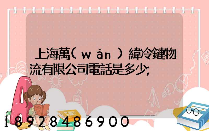 上海萬(wàn)緯冷鏈物流有限公司電話是多少