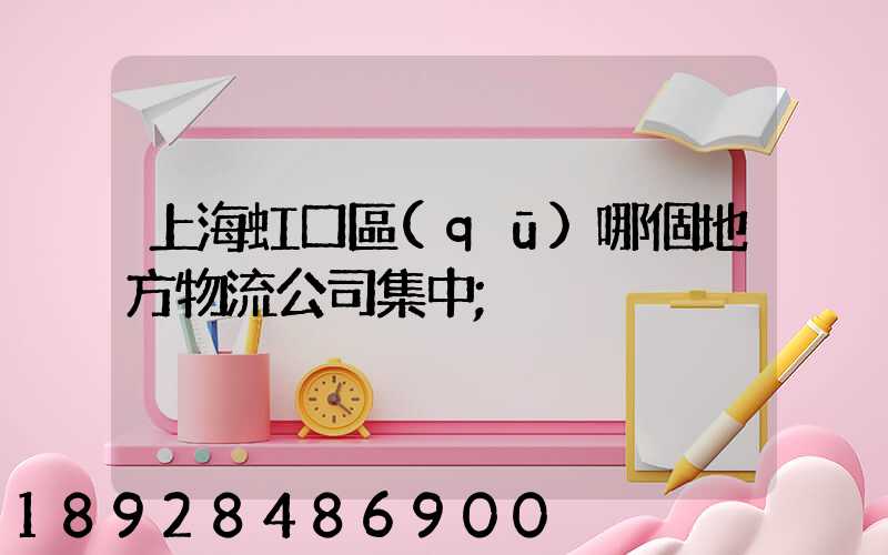 上海虹口區(qū)哪個地方物流公司集中