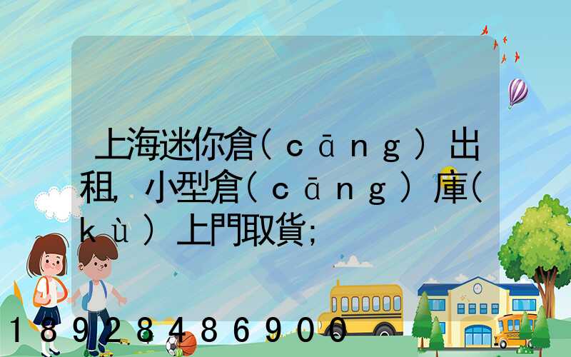 上海迷你倉(cāng)出租,小型倉(cāng)庫(kù)上門取貨