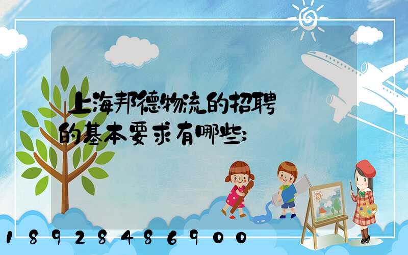 上海邦德物流的招聘駕駛員的基本要求有哪些