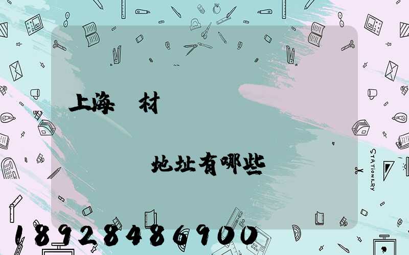 上海鋼材倉(cāng)儲(chǔ)倉(cāng)庫(kù)地址有哪些