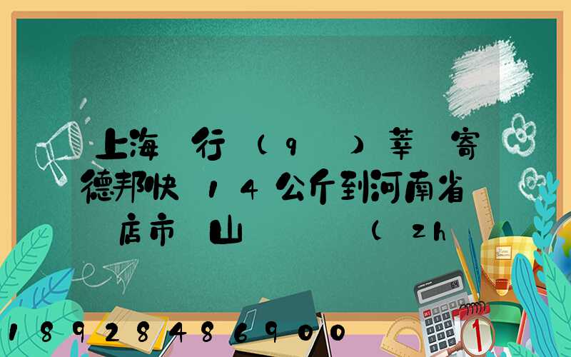 上海閔行區(qū)莘莊寄德邦快遞14公斤到河南省駐馬店市確山縣盤龍鎮(zhèn)快遞費(fèi)...