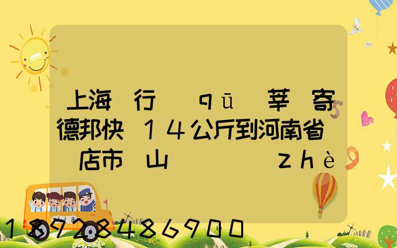 上海閔行區(qū)莘莊寄德邦快遞14公斤到河南省駐馬店市確山縣盤龍鎮(zhèn)快遞費...