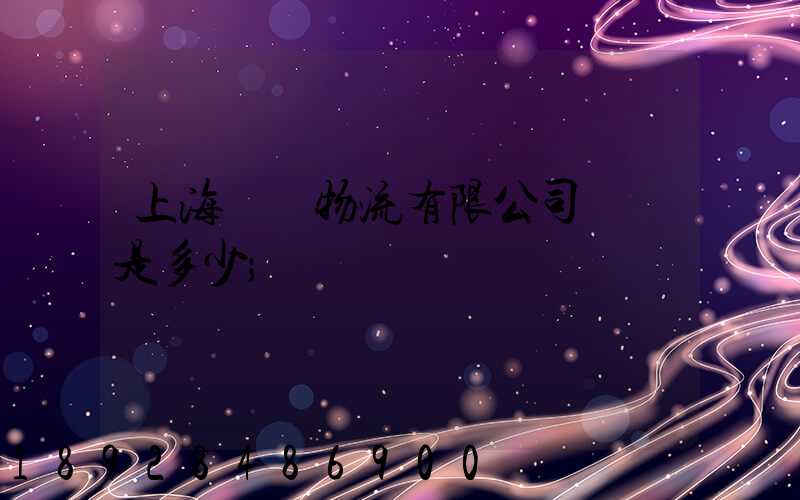上海際華物流有限公司電話是多少