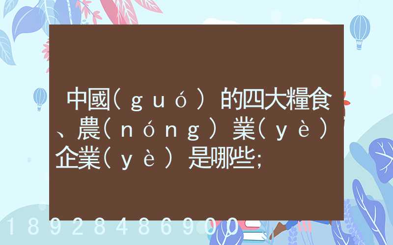 中國(guó)的四大糧食、農(nóng)業(yè)企業(yè)是哪些
