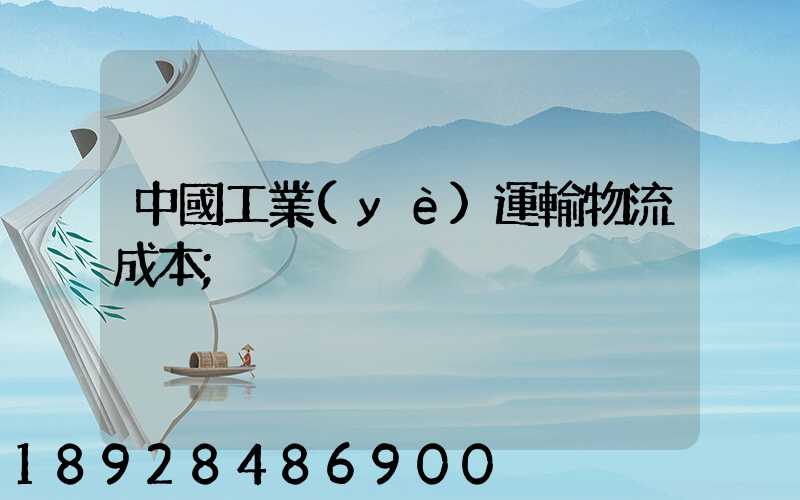 中國工業(yè)運輸物流成本