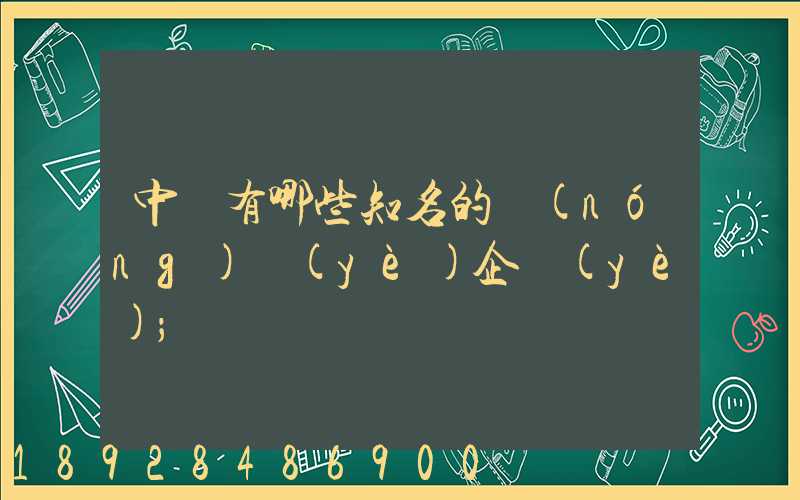 中國有哪些知名的農(nóng)業(yè)企業(yè)