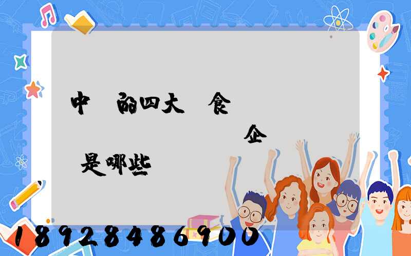 中國的四大糧食、農(nóng)業(yè)企業(yè)是哪些