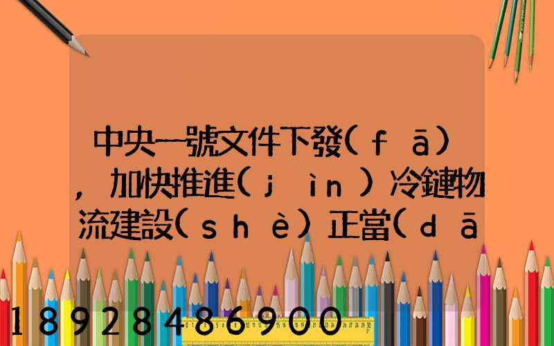 中央一號文件下發(fā),加快推進(jìn)冷鏈物流建設(shè)正當(dāng)其時