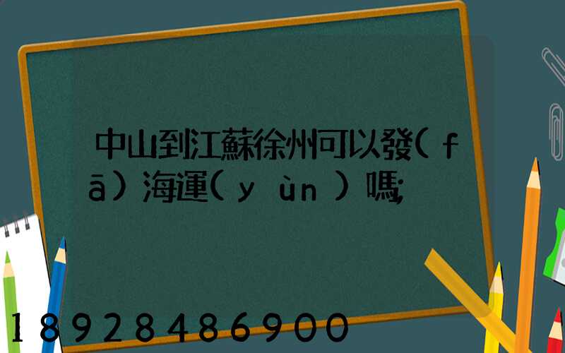 中山到江蘇徐州可以發(fā)海運(yùn)嗎