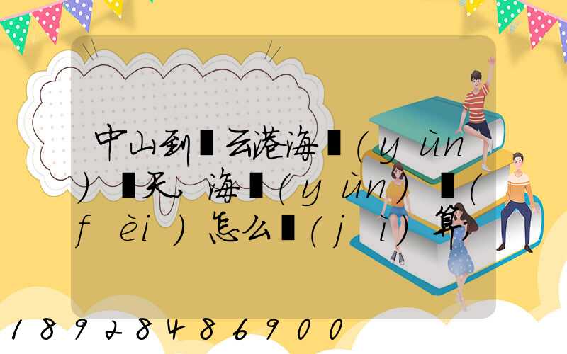 中山到連云港海運(yùn)幾天,海運(yùn)費(fèi)怎么計(jì)算