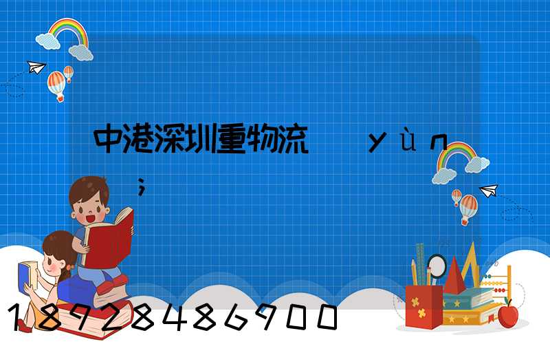 中港深圳重物流運(yùn)輸