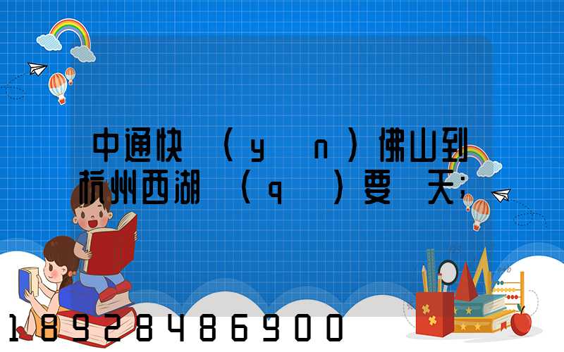 中通快運(yùn)佛山到杭州西湖區(qū)要幾天