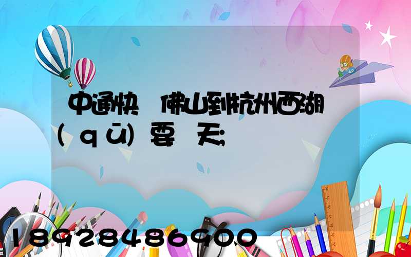 中通快運佛山到杭州西湖區(qū)要幾天