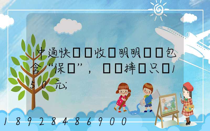 中通快遞亂收費明明聲稱包含“保價”,電腦摔壞只賠150元