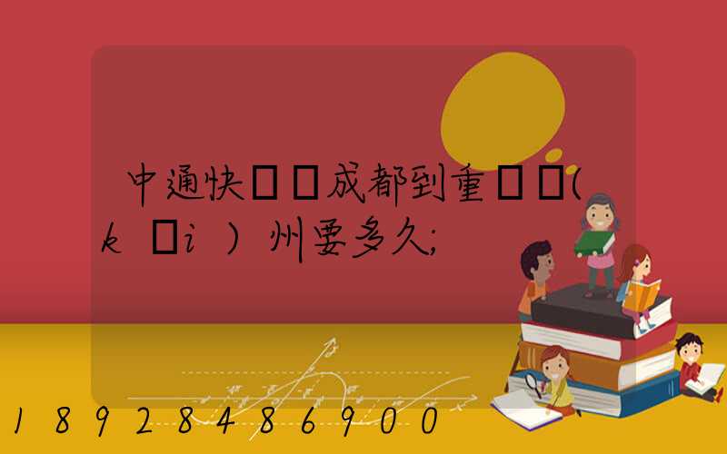 中通快遞從成都到重慶開(kāi)州要多久