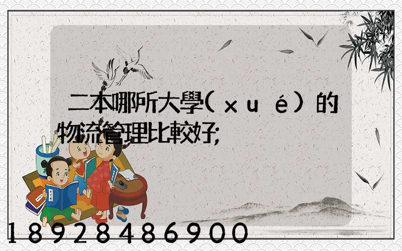 二本哪所大學(xué)的物流管理比較好