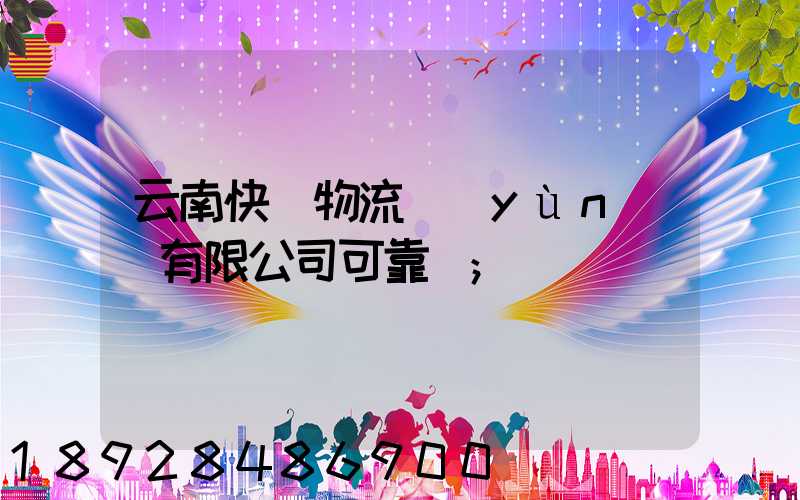 云南快動物流運(yùn)輸有限公司可靠嗎