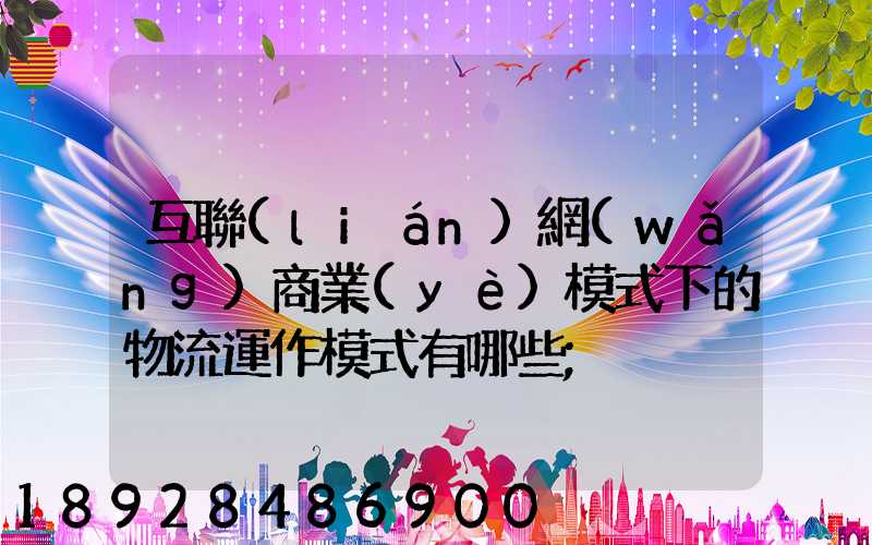互聯(lián)網(wǎng)商業(yè)模式下的物流運作模式有哪些