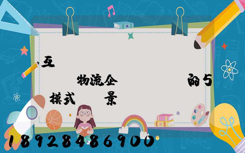 互聯(lián)網(wǎng)物流企業(yè)的5種模式與前景