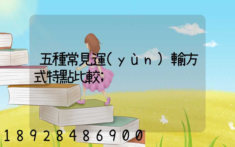 五種常見運(yùn)輸方式特點比較