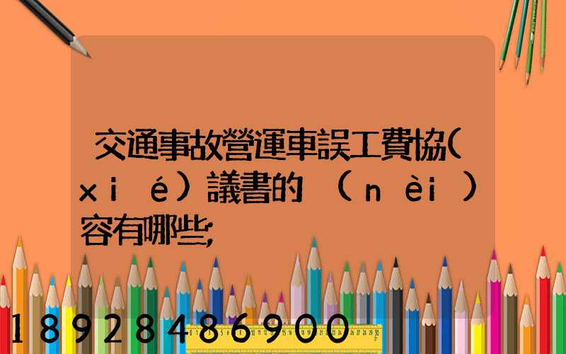 交通事故營運車誤工費協(xié)議書的內(nèi)容有哪些