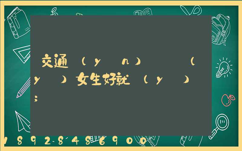 交通運(yùn)輸專業(yè)女生好就業(yè)嗎