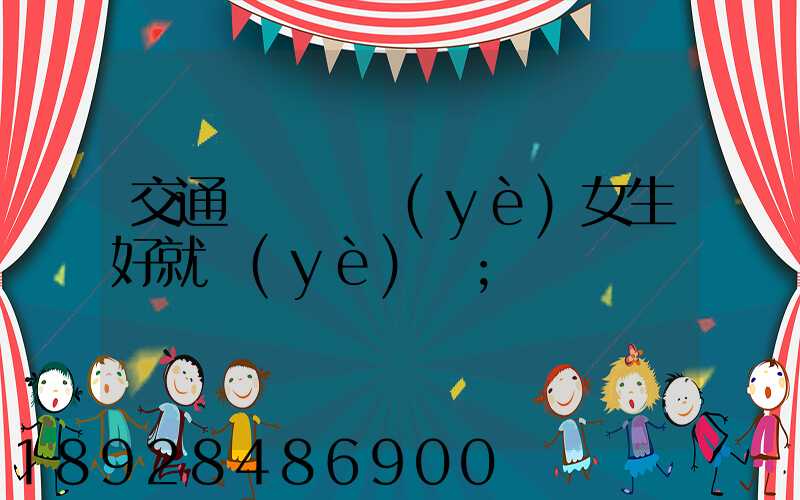 交通運輸專業(yè)女生好就業(yè)嗎