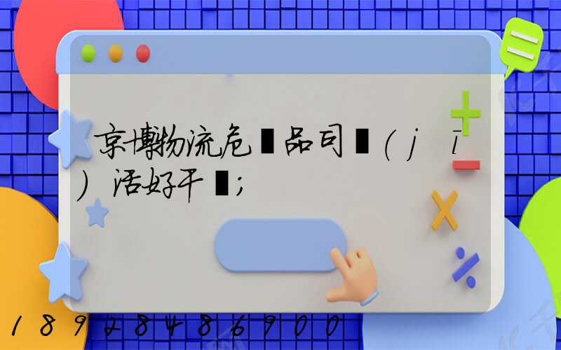 京博物流危險品司機(jī)活好干嗎