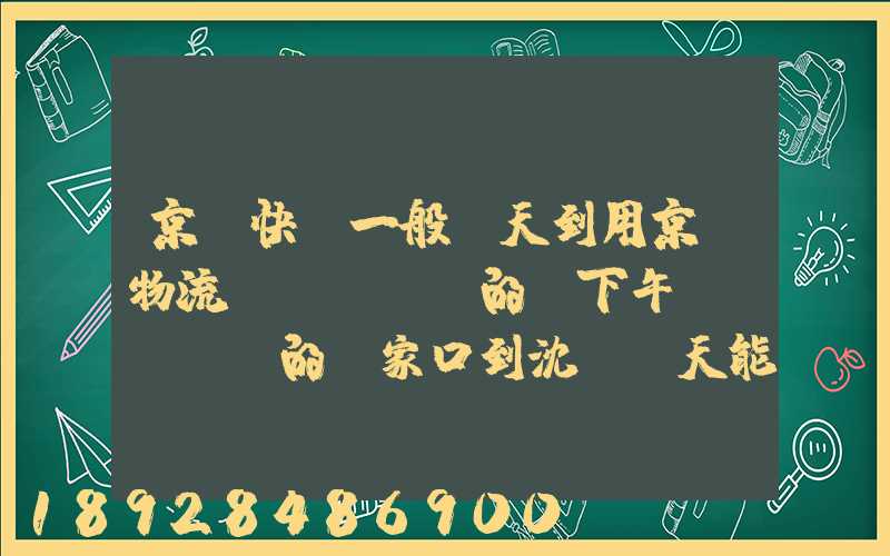 京東快遞一般幾天到用京東物流發(fā)的貨下午發(fā)的張家口到沈陽幾天能到