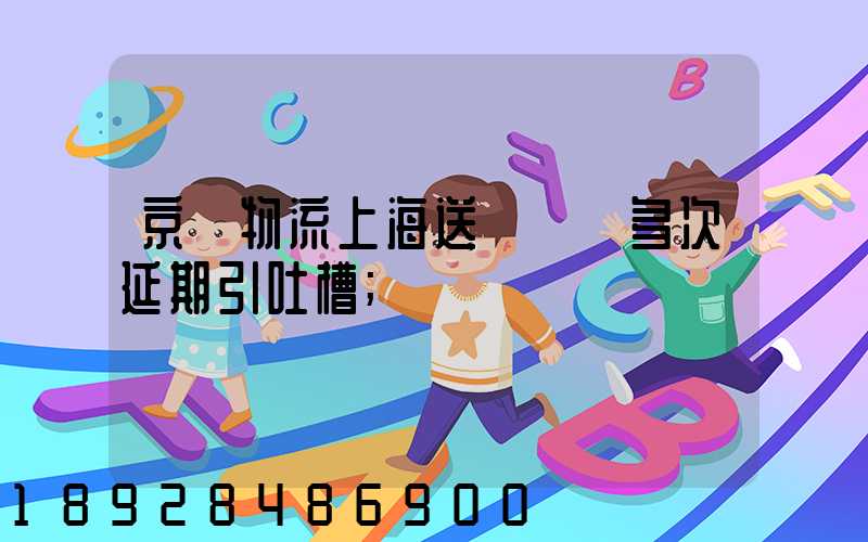 京東物流上海送達時間多次延期引吐槽