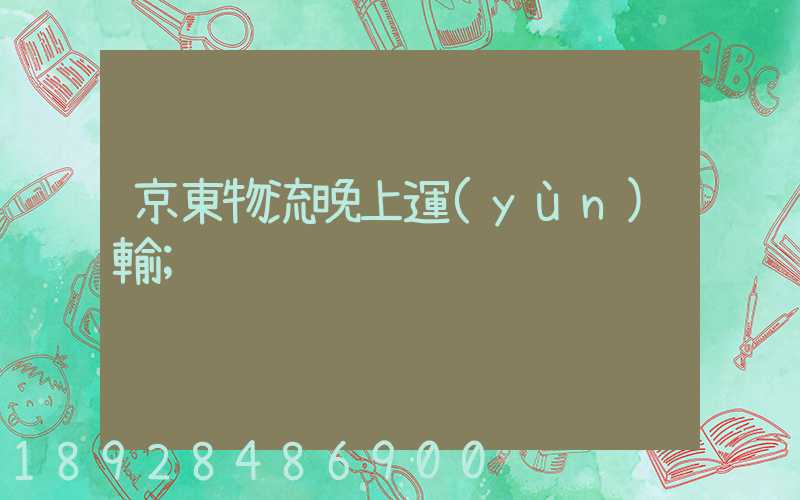 京東物流晚上運(yùn)輸