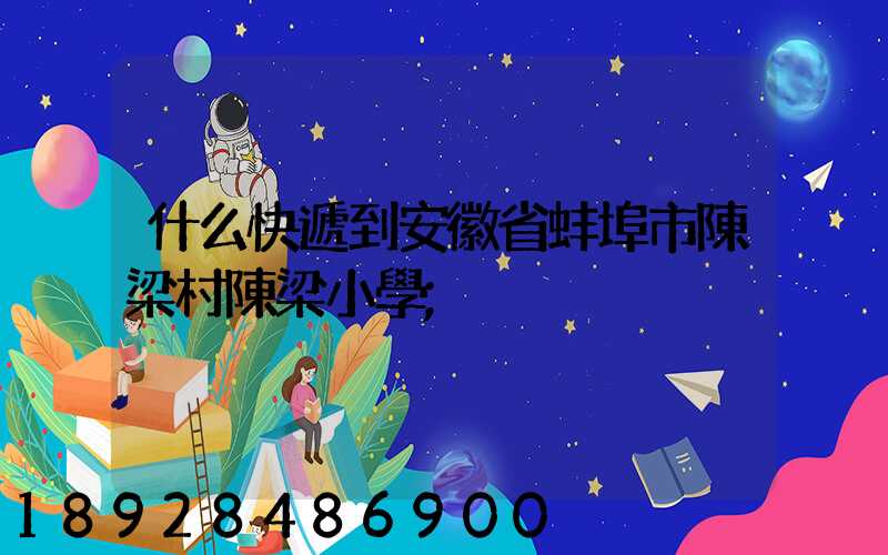 什么快遞到安徽省蚌埠市陳梁村陳梁小學