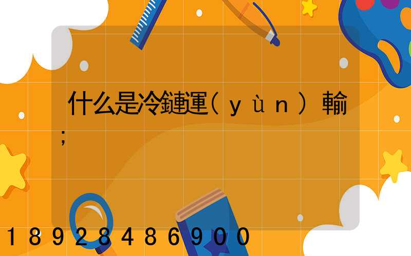 什么是冷鏈運(yùn)輸