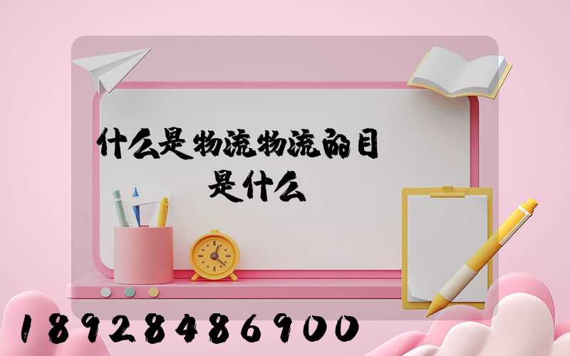 什么是物流物流的目標(biāo)是什么