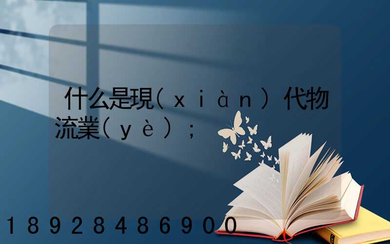 什么是現(xiàn)代物流業(yè)