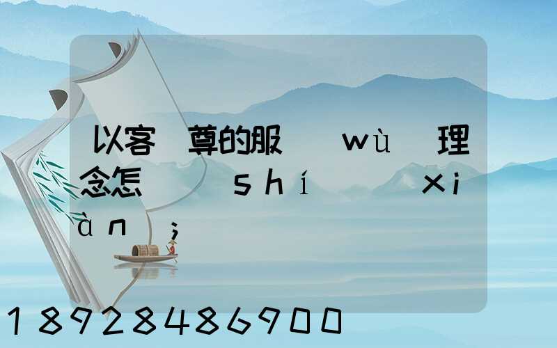 以客為尊的服務(wù)理念怎樣實(shí)現(xiàn)