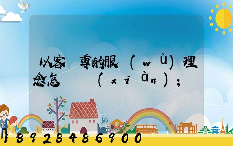 以客為尊的服務(wù)理念怎樣實現(xiàn)
